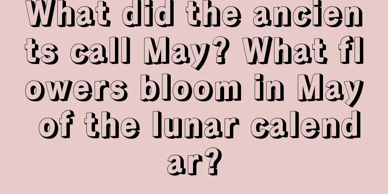 What did the ancients call May? What flowers bloom in May of the lunar calendar?