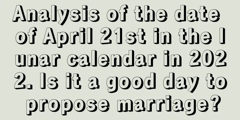 Analysis of the date of April 21st in the lunar calendar in 2022. Is it a good day to propose marriage?