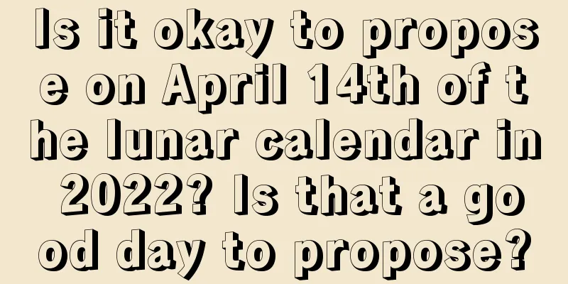 Is it okay to propose on April 14th of the lunar calendar in 2022? Is that a good day to propose?