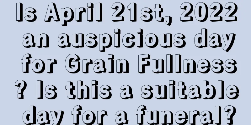 Is April 21st, 2022 an auspicious day for Grain Fullness? Is this a suitable day for a funeral?
