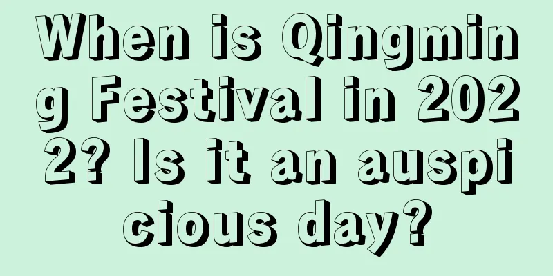 When is Qingming Festival in 2022? Is it an auspicious day?