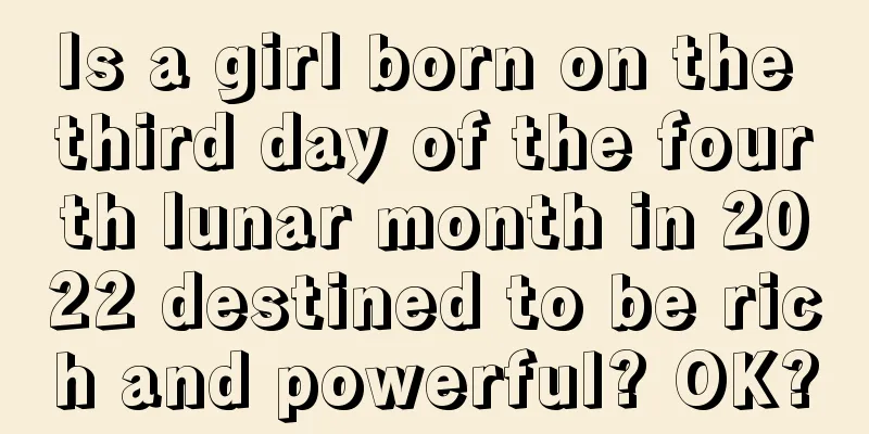 Is a girl born on the third day of the fourth lunar month in 2022 destined to be rich and powerful? OK?