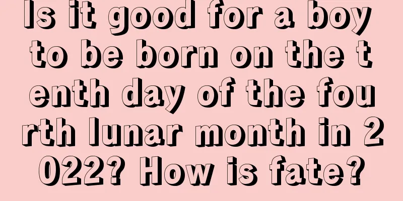 Is it good for a boy to be born on the tenth day of the fourth lunar month in 2022? How is fate?