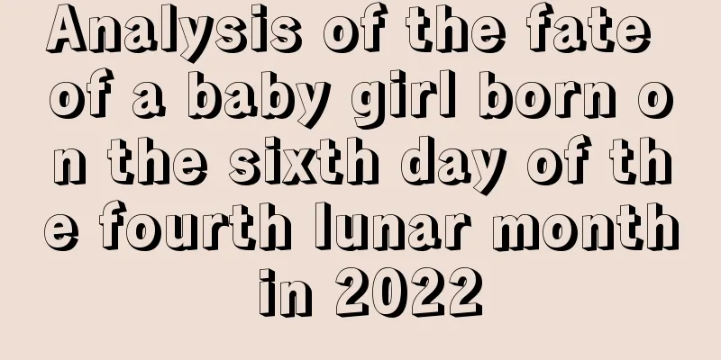 Analysis of the fate of a baby girl born on the sixth day of the fourth lunar month in 2022