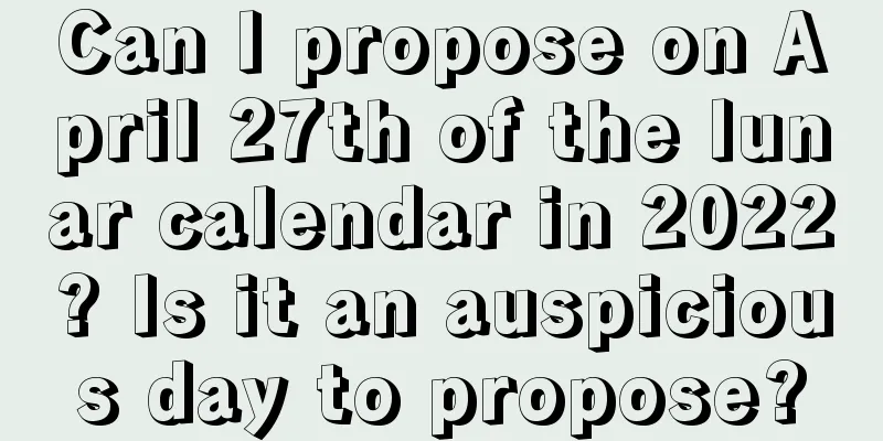 Can I propose on April 27th of the lunar calendar in 2022? Is it an auspicious day to propose?