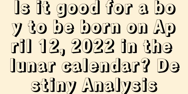Is it good for a boy to be born on April 12, 2022 in the lunar calendar? Destiny Analysis