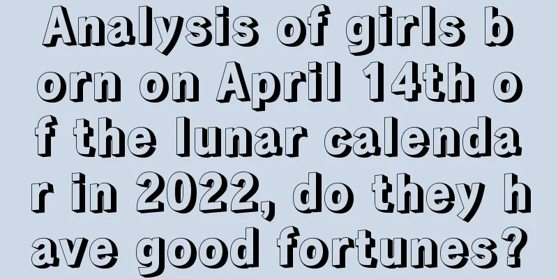 Analysis of girls born on April 14th of the lunar calendar in 2022, do they have good fortunes?