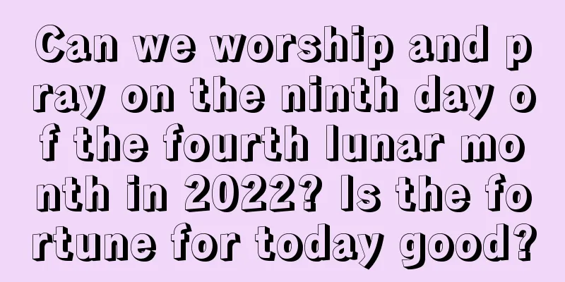 Can we worship and pray on the ninth day of the fourth lunar month in 2022? Is the fortune for today good?