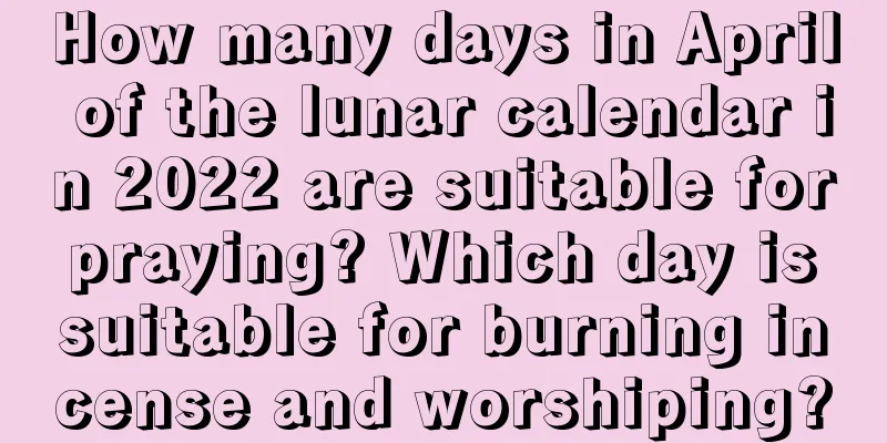 How many days in April of the lunar calendar in 2022 are suitable for praying? Which day is suitable for burning incense and worshiping?