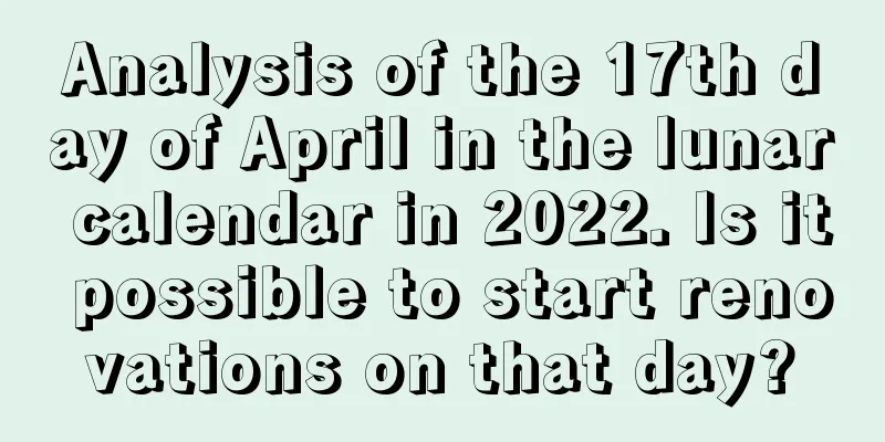 Analysis of the 17th day of April in the lunar calendar in 2022. Is it possible to start renovations on that day?