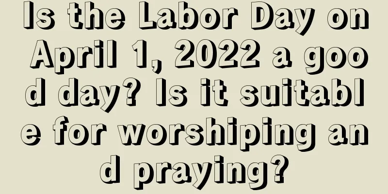 Is the Labor Day on April 1, 2022 a good day? Is it suitable for worshiping and praying?