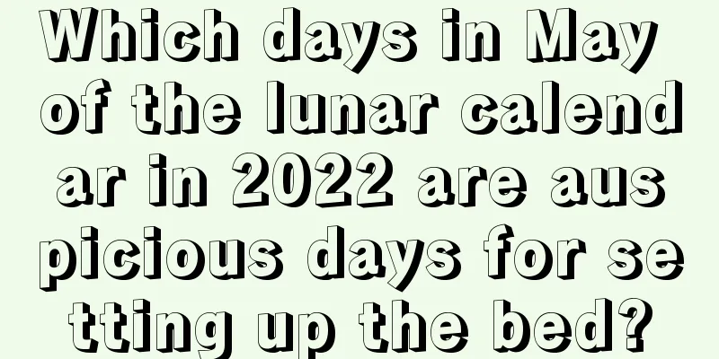 Which days in May of the lunar calendar in 2022 are auspicious days for setting up the bed?
