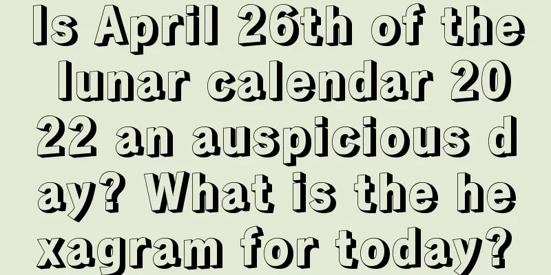 Is April 26th of the lunar calendar 2022 an auspicious day? What is the hexagram for today?