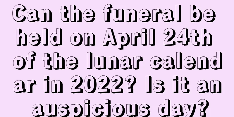 Can the funeral be held on April 24th of the lunar calendar in 2022? Is it an auspicious day?