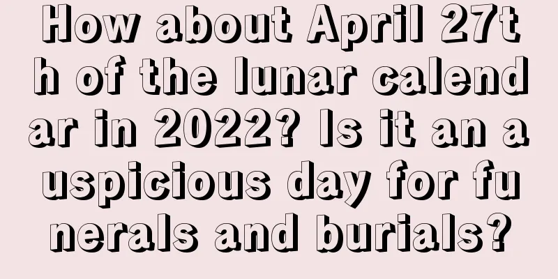 How about April 27th of the lunar calendar in 2022? Is it an auspicious day for funerals and burials?
