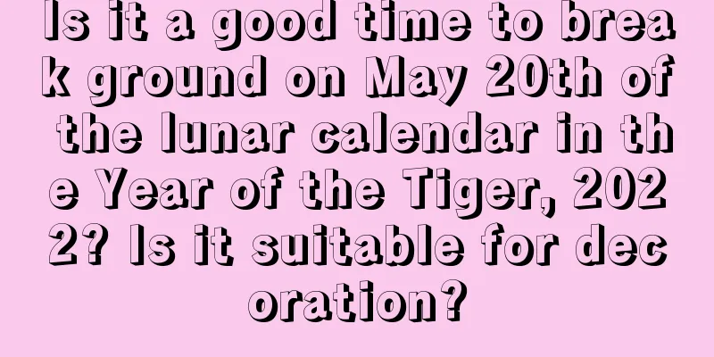 Is it a good time to break ground on May 20th of the lunar calendar in the Year of the Tiger, 2022? Is it suitable for decoration?
