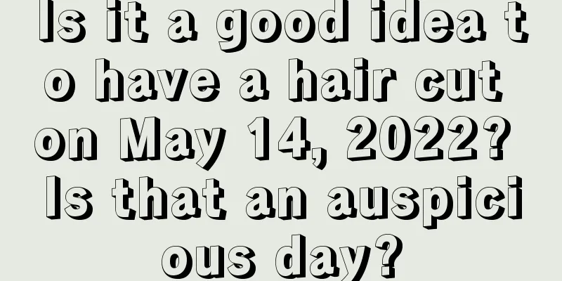 Is it a good idea to have a hair cut on May 14, 2022? Is that an auspicious day?