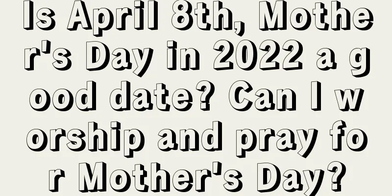Is April 8th, Mother's Day in 2022 a good date? Can I worship and pray for Mother's Day?