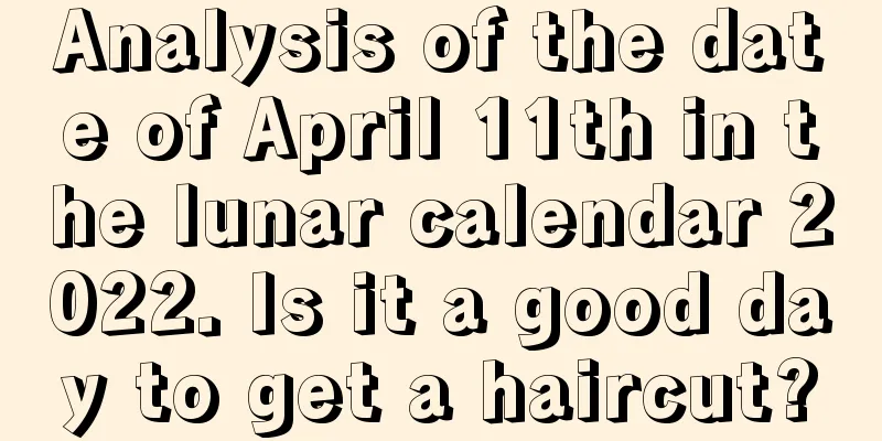 Analysis of the date of April 11th in the lunar calendar 2022. Is it a good day to get a haircut?