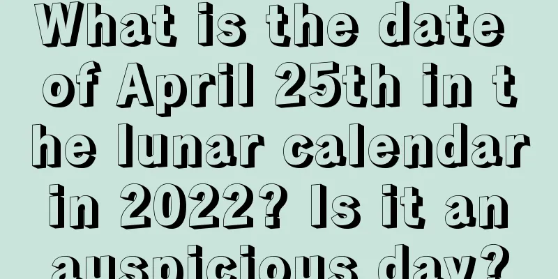 What is the date of April 25th in the lunar calendar in 2022? Is it an auspicious day?
