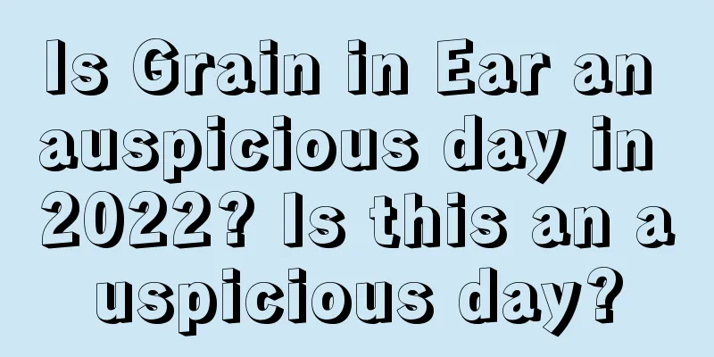 Is Grain in Ear an auspicious day in 2022? Is this an auspicious day?