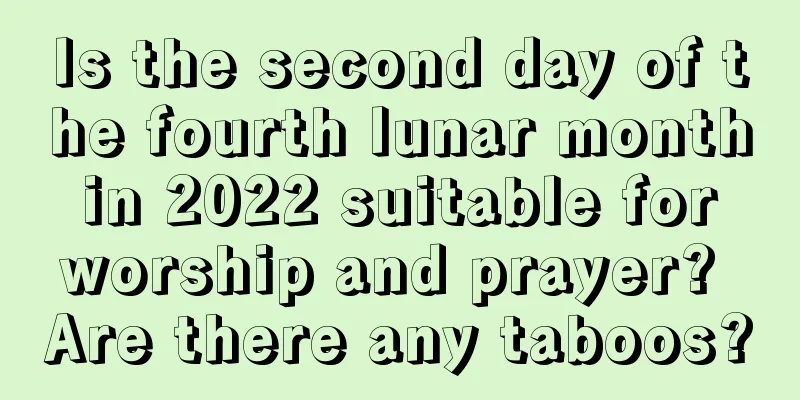 Is the second day of the fourth lunar month in 2022 suitable for worship and prayer? Are there any taboos?