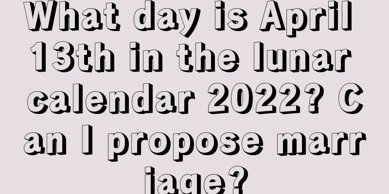 What day is April 13th in the lunar calendar 2022? Can I propose marriage?