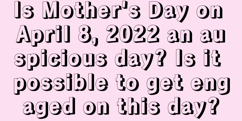 Is Mother's Day on April 8, 2022 an auspicious day? Is it possible to get engaged on this day?