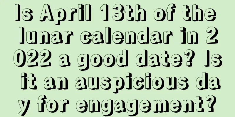 Is April 13th of the lunar calendar in 2022 a good date? Is it an auspicious day for engagement?