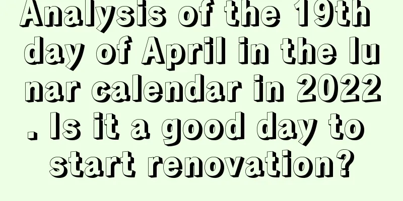 Analysis of the 19th day of April in the lunar calendar in 2022. Is it a good day to start renovation?