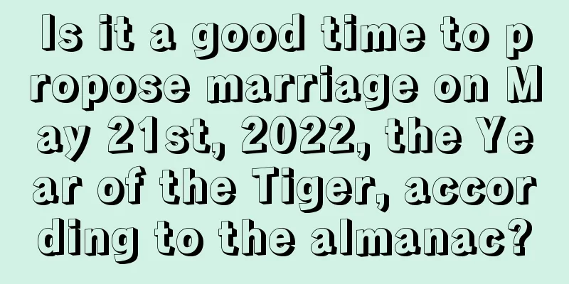 Is it a good time to propose marriage on May 21st, 2022, the Year of the Tiger, according to the almanac?