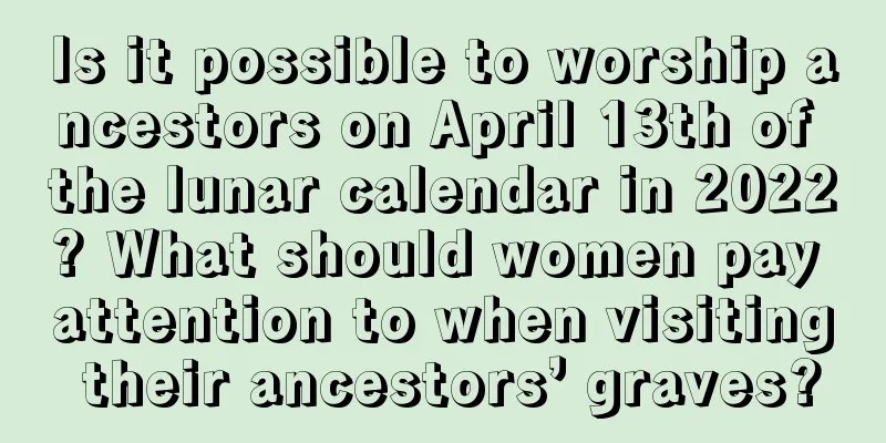 Is it possible to worship ancestors on April 13th of the lunar calendar in 2022? What should women pay attention to when visiting their ancestors’ graves?