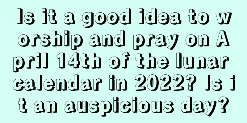 Is it a good idea to worship and pray on April 14th of the lunar calendar in 2022? Is it an auspicious day?