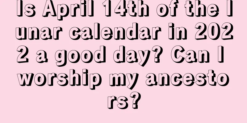 Is April 14th of the lunar calendar in 2022 a good day? Can I worship my ancestors?