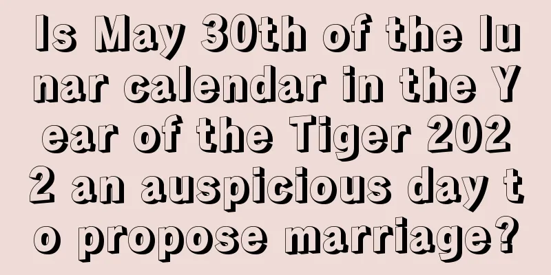 Is May 30th of the lunar calendar in the Year of the Tiger 2022 an auspicious day to propose marriage?