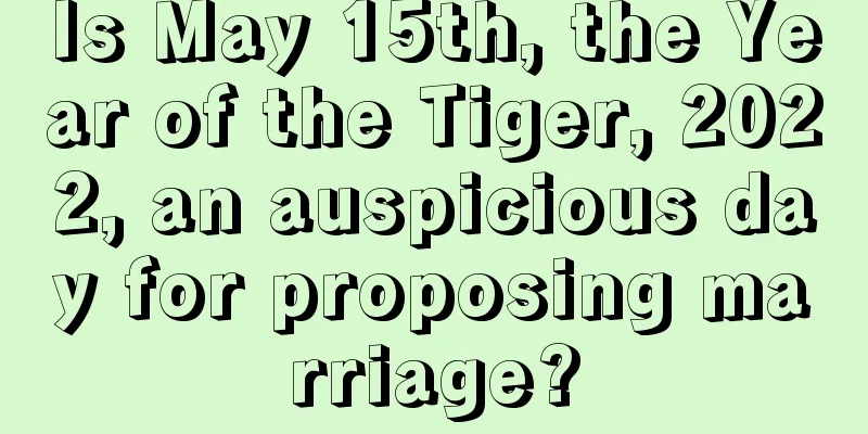 Is May 15th, the Year of the Tiger, 2022, an auspicious day for proposing marriage?
