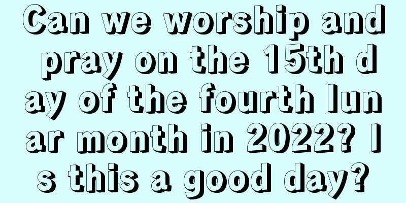 Can we worship and pray on the 15th day of the fourth lunar month in 2022? Is this a good day?