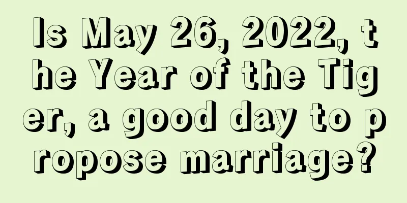 Is May 26, 2022, the Year of the Tiger, a good day to propose marriage?
