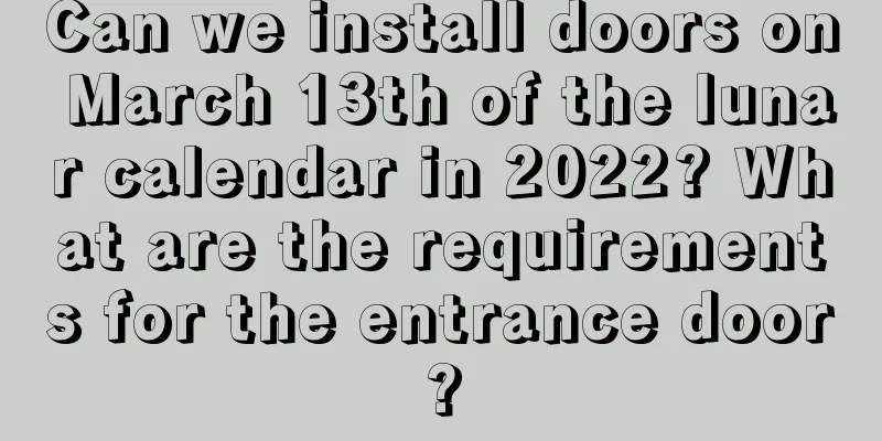 Can we install doors on March 13th of the lunar calendar in 2022? What are the requirements for the entrance door?
