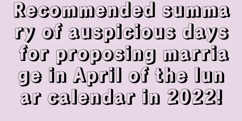 Recommended summary of auspicious days for proposing marriage in April of the lunar calendar in 2022!