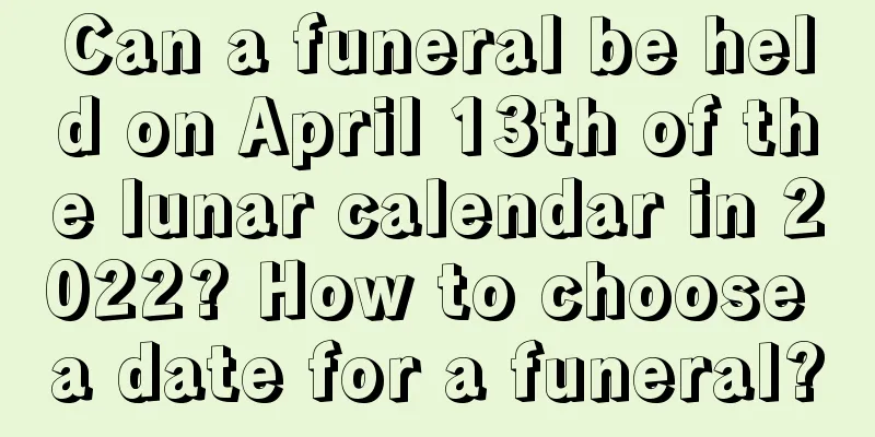 Can a funeral be held on April 13th of the lunar calendar in 2022? How to choose a date for a funeral?