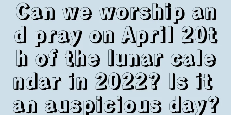 Can we worship and pray on April 20th of the lunar calendar in 2022? Is it an auspicious day?