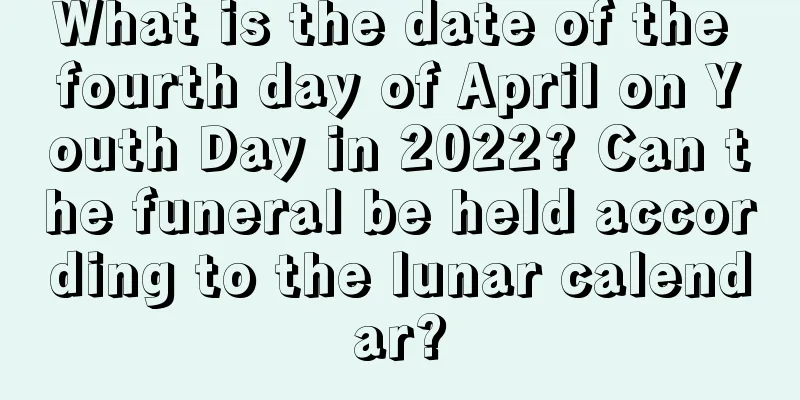 What is the date of the fourth day of April on Youth Day in 2022? Can the funeral be held according to the lunar calendar?