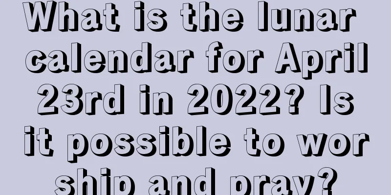 What is the lunar calendar for April 23rd in 2022? Is it possible to worship and pray?