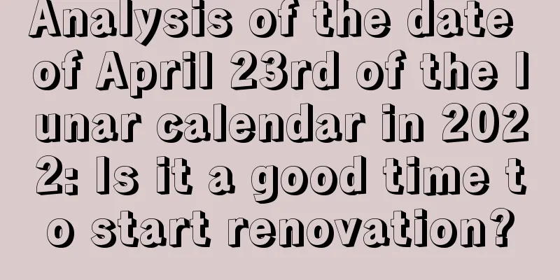 Analysis of the date of April 23rd of the lunar calendar in 2022: Is it a good time to start renovation?
