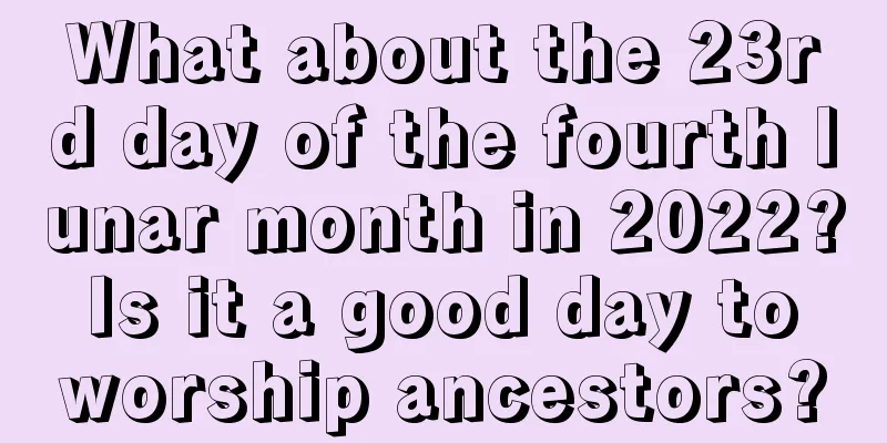 What about the 23rd day of the fourth lunar month in 2022? Is it a good day to worship ancestors?