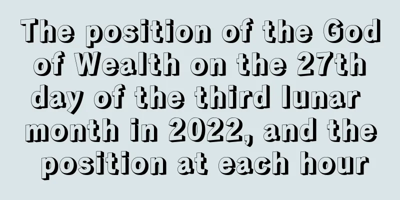 The position of the God of Wealth on the 27th day of the third lunar month in 2022, and the position at each hour