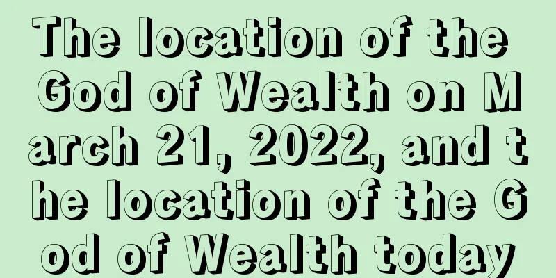 The location of the God of Wealth on March 21, 2022, and the location of the God of Wealth today