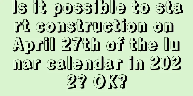 Is it possible to start construction on April 27th of the lunar calendar in 2022? OK?