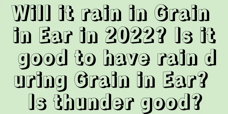 Will it rain in Grain in Ear in 2022? Is it good to have rain during Grain in Ear? Is thunder good?